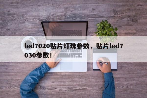 led7020贴片灯珠参数，贴片led7030参数！-第1张图片-LED灯珠-LED灯珠贴片-LED灯珠厂家台宏光电