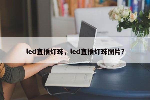 led直插灯珠，led直插灯珠图片？-第1张图片-LED灯珠-LED灯珠贴片-LED灯珠厂家台宏光电