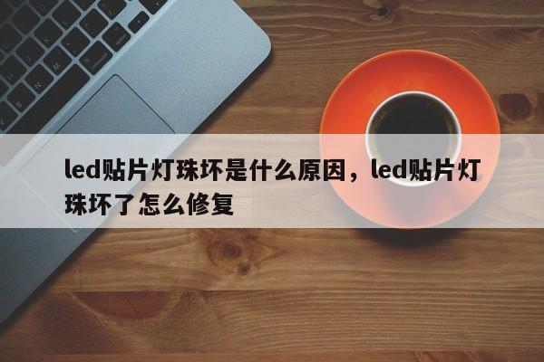 led贴片灯珠坏是什么原因，led贴片灯珠坏了怎么修复-第1张图片-LED灯珠-LED灯珠贴片-LED灯珠厂家台宏光电