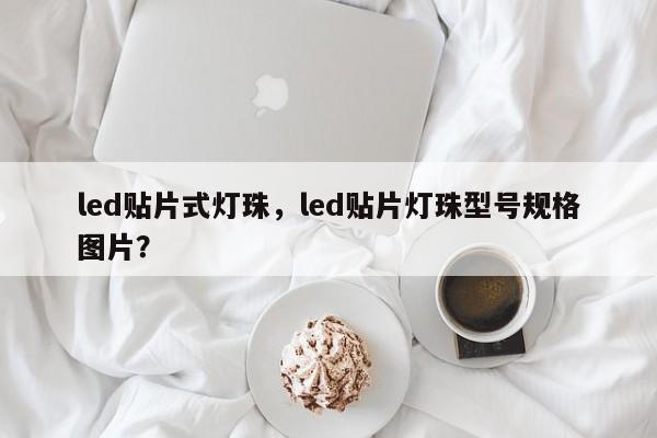 led贴片式灯珠，led贴片灯珠型号规格图片？-第1张图片-LED灯珠-LED灯珠贴片-LED灯珠厂家台宏光电