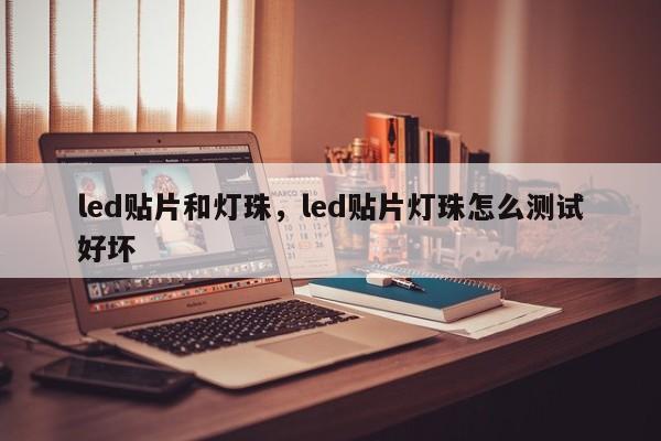 led贴片和灯珠，led贴片灯珠怎么测试好坏-第1张图片-LED灯珠-LED灯珠贴片-LED灯珠厂家台宏光电