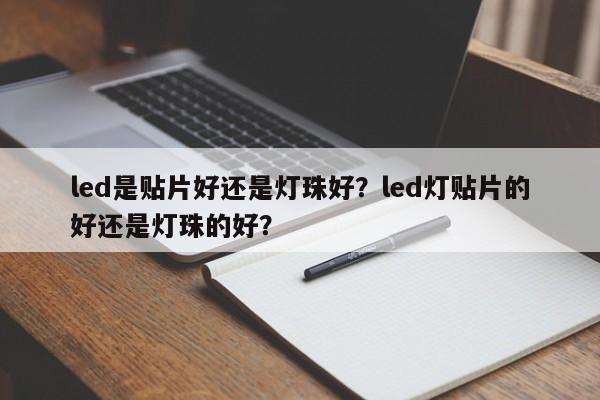 led是贴片好还是灯珠好？led灯贴片的好还是灯珠的好？-第1张图片-LED灯珠-LED灯珠贴片-LED灯珠厂家台宏光电