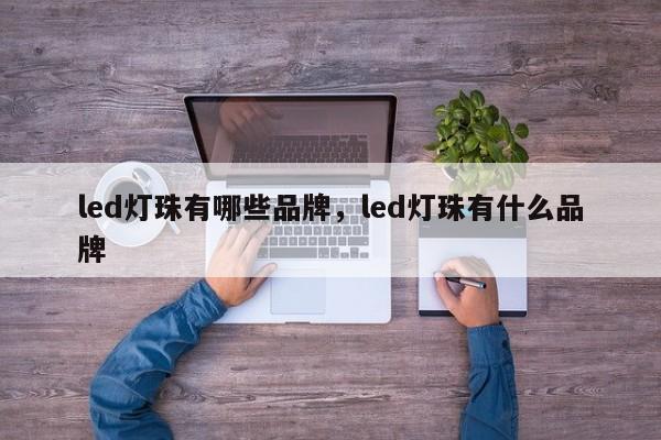 led灯珠有哪些品牌，led灯珠有什么品牌-第1张图片-LED灯珠-LED灯珠贴片-LED灯珠厂家台宏光电