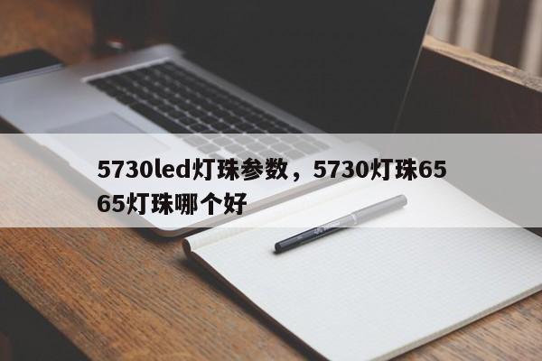 5730led灯珠参数，5730灯珠6565灯珠哪个好-第1张图片-LED灯珠-LED灯珠贴片-LED灯珠厂家台宏光电