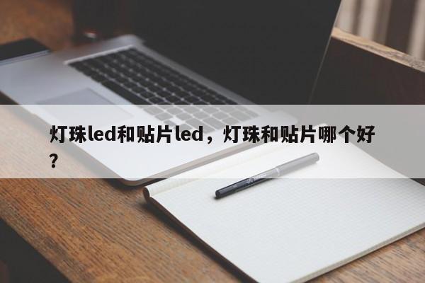 灯珠led和贴片led，灯珠和贴片哪个好？-第1张图片-LED灯珠-LED灯珠贴片-LED灯珠厂家台宏光电