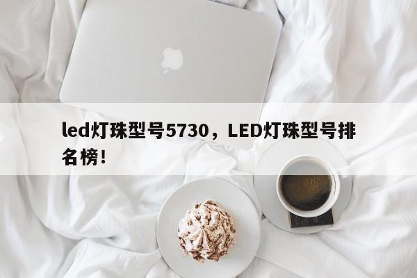 led灯珠型号5730，LED灯珠型号排名榜！-第1张图片-LED灯珠-LED灯珠贴片-LED灯珠厂家台宏光电