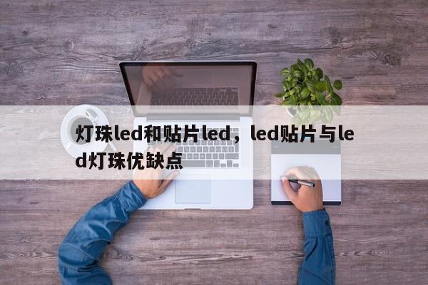 灯珠led和贴片led，led贴片与led灯珠优缺点-第1张图片-LED灯珠-LED灯珠贴片-LED灯珠厂家台宏光电