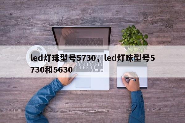 led灯珠型号5730，led灯珠型号5730和5630-第1张图片-LED灯珠-LED灯珠贴片-LED灯珠厂家台宏光电