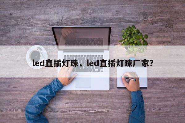 led直插灯珠，led直插灯珠厂家？-第1张图片-LED灯珠-LED灯珠贴片-LED灯珠厂家台宏光电