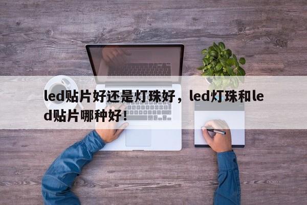 led贴片好还是灯珠好，led灯珠和led贴片哪种好！-第1张图片-LED灯珠-LED灯珠贴片-LED灯珠厂家台宏光电