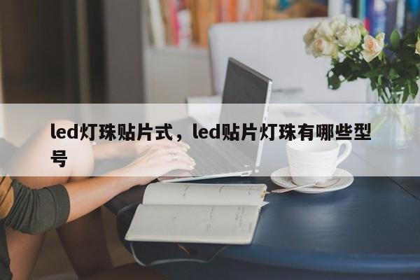 led灯珠贴片式，led贴片灯珠有哪些型号-第1张图片-LED灯珠-LED灯珠贴片-LED灯珠厂家台宏光电