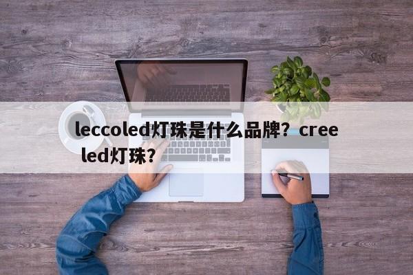 leccoled灯珠是什么品牌？cree led灯珠？-第1张图片-LED灯珠-LED灯珠贴片-LED灯珠厂家台宏光电