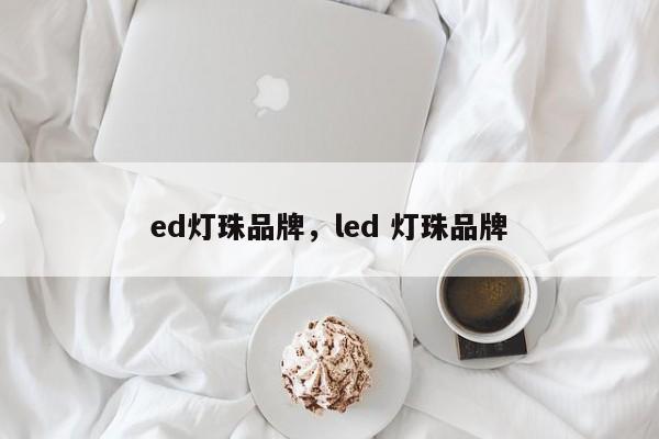 ed灯珠品牌，led 灯珠品牌-第1张图片-LED灯珠-LED灯珠贴片-LED灯珠厂家台宏光电