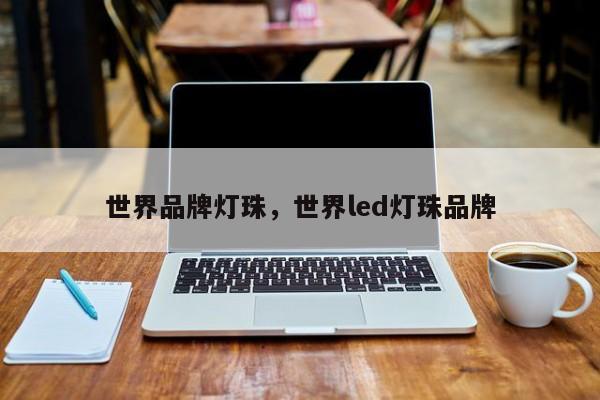 世界品牌灯珠，世界led灯珠品牌-第1张图片-LED灯珠-LED灯珠贴片-LED灯珠厂家台宏光电