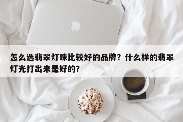 怎么选翡翠灯珠比较好的品牌？什么样的翡翠灯光打出来是好的？-第1张图片-LED灯珠-LED灯珠贴片-LED灯珠厂家台宏光电