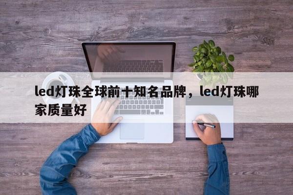 led灯珠全球前十知名品牌，led灯珠哪家质量好-第1张图片-LED灯珠-LED灯珠贴片-LED灯珠厂家台宏光电