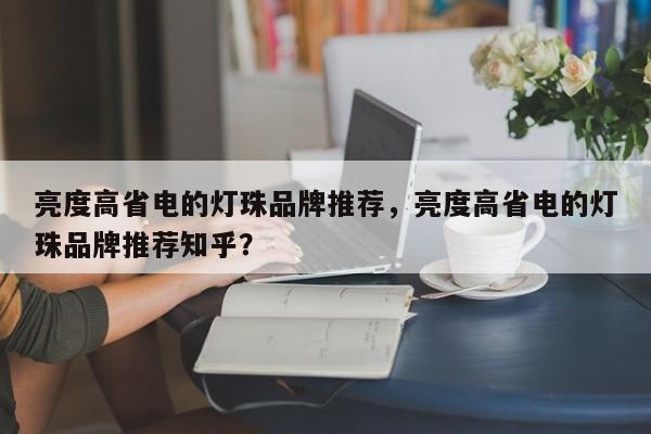 亮度高省电的灯珠品牌推荐，亮度高省电的灯珠品牌推荐知乎？-第1张图片-LED灯珠-LED灯珠贴片-LED灯珠厂家台宏光电