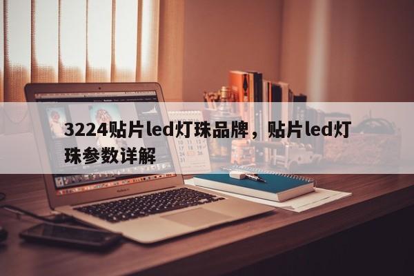 3224贴片led灯珠品牌，贴片led灯珠参数详解-第1张图片-LED灯珠-LED灯珠贴片-LED灯珠厂家台宏光电