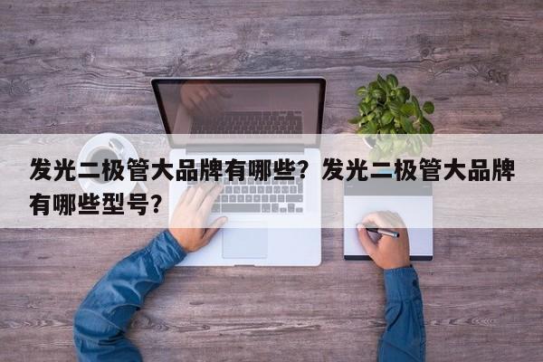 发光二极管大品牌有哪些？发光二极管大品牌有哪些型号？-第1张图片-LED灯珠-LED灯珠贴片-LED灯珠厂家台宏光电