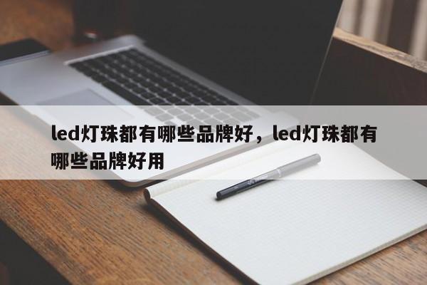 led灯珠都有哪些品牌好，led灯珠都有哪些品牌好用-第1张图片-LED灯珠-LED灯珠贴片-LED灯珠厂家台宏光电