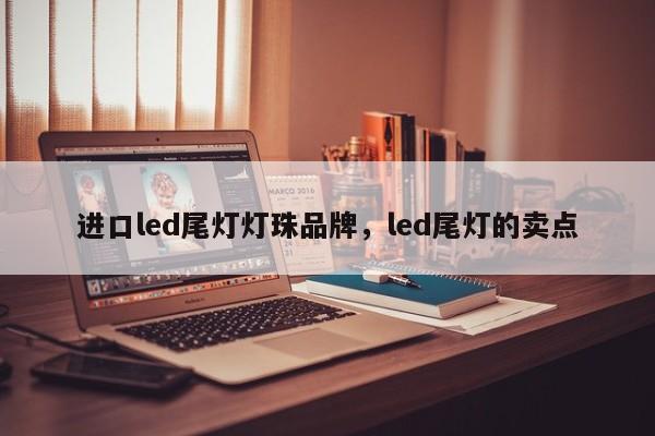 进口led尾灯灯珠品牌，led尾灯的卖点-第1张图片-LED灯珠-LED灯珠贴片-LED灯珠厂家台宏光电