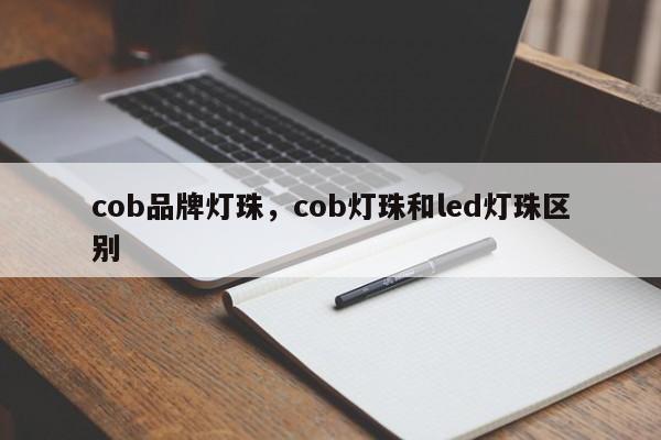 cob品牌灯珠，cob灯珠和led灯珠区别-第1张图片-LED灯珠-LED灯珠贴片-LED灯珠厂家台宏光电