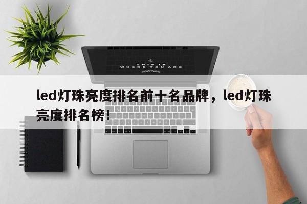 led灯珠亮度排名前十名品牌，led灯珠亮度排名榜！-第1张图片-LED灯珠-LED灯珠贴片-LED灯珠厂家台宏光电