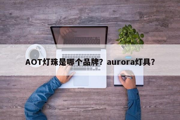 AOT灯珠是哪个品牌？aurora灯具？-第1张图片-LED灯珠-LED灯珠贴片-LED灯珠厂家台宏光电