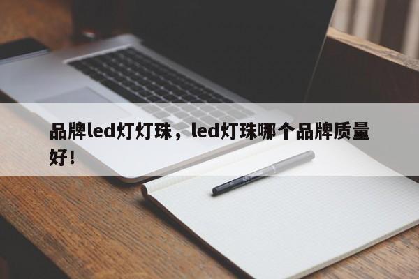 品牌led灯灯珠，led灯珠哪个品牌质量好！-第1张图片-LED灯珠-LED灯珠贴片-LED灯珠厂家台宏光电