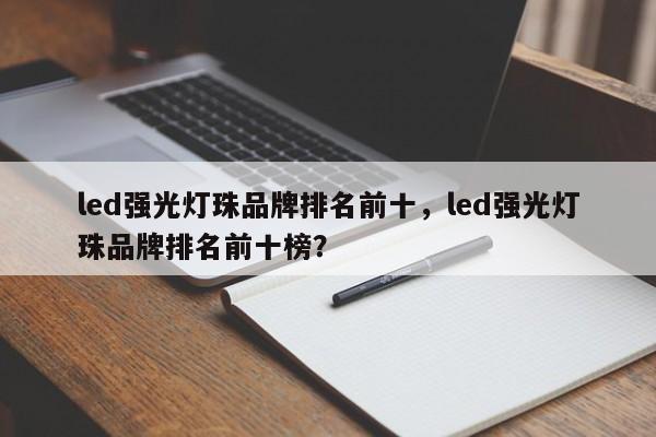 led强光灯珠品牌排名前十，led强光灯珠品牌排名前十榜？-第1张图片-LED灯珠-LED灯珠贴片-LED灯珠厂家台宏光电