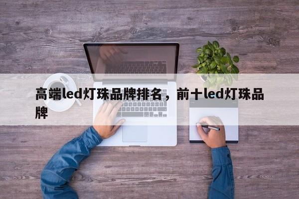 高端led灯珠品牌排名，前十led灯珠品牌-第1张图片-LED灯珠-LED灯珠贴片-LED灯珠厂家台宏光电