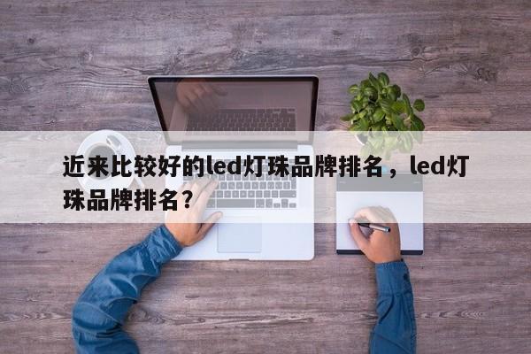 近来比较好的led灯珠品牌排名，led灯珠品牌排名？-第1张图片-LED灯珠-LED灯珠贴片-LED灯珠厂家台宏光电