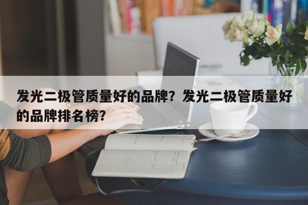 发光二极管质量好的品牌？发光二极管质量好的品牌排名榜？-第1张图片-LED灯珠-LED灯珠贴片-LED灯珠厂家台宏光电