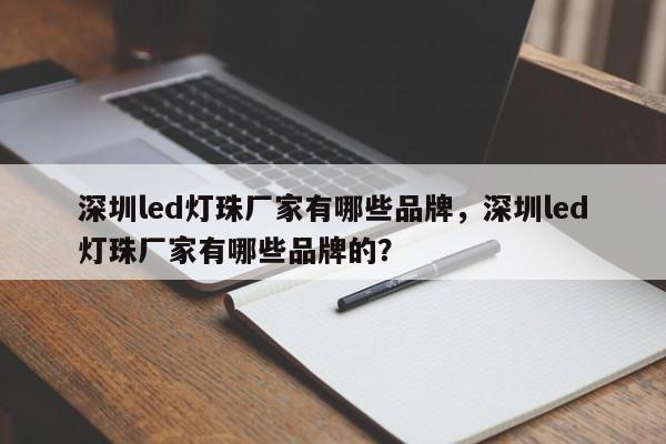 深圳led灯珠厂家有哪些品牌，深圳led灯珠厂家有哪些品牌的？-第1张图片-LED灯珠-LED灯珠贴片-LED灯珠厂家台宏光电