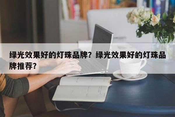 绿光效果好的灯珠品牌？绿光效果好的灯珠品牌推荐？-第1张图片-LED灯珠-LED灯珠贴片-LED灯珠厂家台宏光电