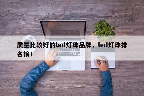 质量比较好的led灯珠品牌，led灯珠排名榜！-第1张图片-LED灯珠-LED灯珠贴片-LED灯珠厂家台宏光电