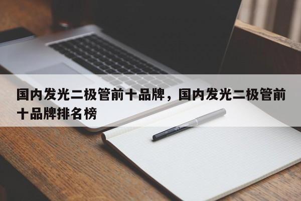 国内发光二极管前十品牌，国内发光二极管前十品牌排名榜-第1张图片-LED灯珠-LED灯珠贴片-LED灯珠厂家台宏光电