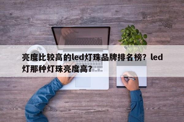 亮度比较高的led灯珠品牌排名榜？led灯那种灯珠亮度高？-第1张图片-LED灯珠-LED灯珠贴片-LED灯珠厂家台宏光电