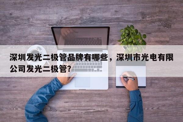 深圳发光二极管品牌有哪些，深圳市光电有限公司发光二极管？-第1张图片-LED灯珠-LED灯珠贴片-LED灯珠厂家台宏光电