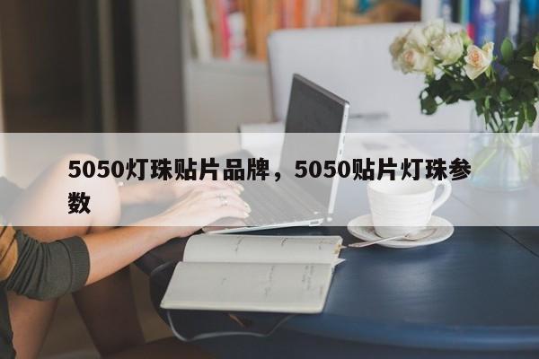 5050灯珠贴片品牌，5050贴片灯珠参数-第1张图片-LED灯珠-LED灯珠贴片-LED灯珠厂家台宏光电