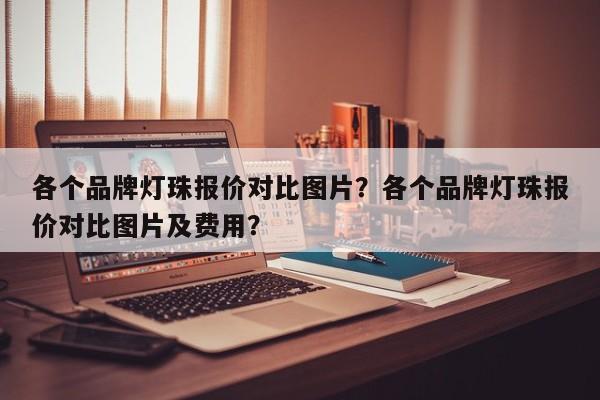 各个品牌灯珠报价对比图片？各个品牌灯珠报价对比图片及费用？-第1张图片-LED灯珠-LED灯珠贴片-LED灯珠厂家台宏光电