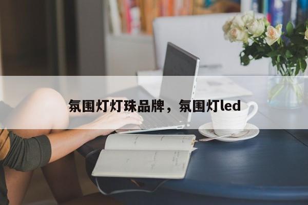 氛围灯灯珠品牌，氛围灯led-第1张图片-LED灯珠-LED灯珠贴片-LED灯珠厂家台宏光电