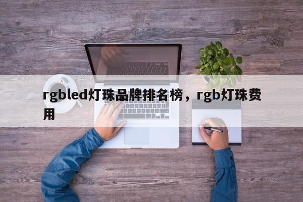 rgbled灯珠品牌排名榜，rgb灯珠费用-第1张图片-LED灯珠-LED灯珠贴片-LED灯珠厂家台宏光电