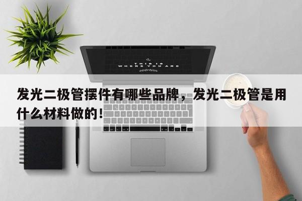 发光二极管摆件有哪些品牌，发光二极管是用什么材料做的！-第1张图片-LED灯珠-LED灯珠贴片-LED灯珠厂家台宏光电