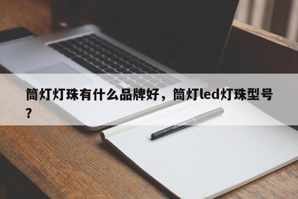 筒灯灯珠有什么品牌好，筒灯led灯珠型号？-第1张图片-LED灯珠-LED灯珠贴片-LED灯珠厂家台宏光电