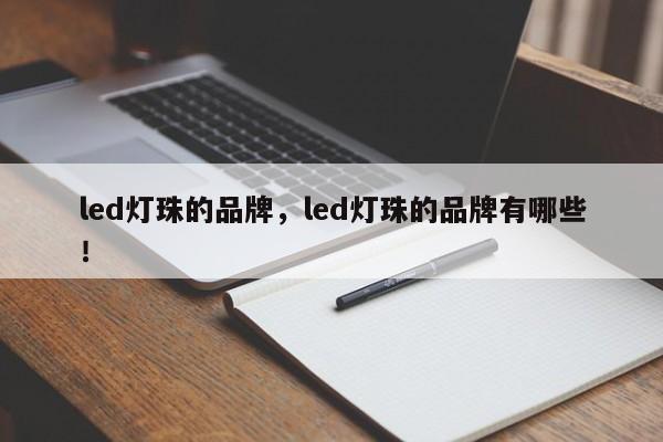 led灯珠的品牌，led灯珠的品牌有哪些！-第1张图片-LED灯珠-LED灯珠贴片-LED灯珠厂家台宏光电