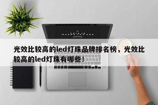 光效比较高的led灯珠品牌排名榜，光效比较高的led灯珠有哪些！-第1张图片-LED灯珠-LED灯珠贴片-LED灯珠厂家台宏光电