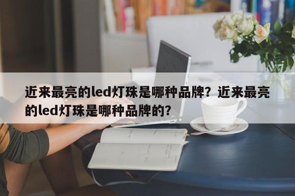 近来最亮的led灯珠是哪种品牌？近来最亮的led灯珠是哪种品牌的？-第1张图片-LED灯珠-LED灯珠贴片-LED灯珠厂家台宏光电