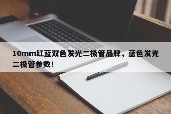 10mm红蓝双色发光二极管品牌，蓝色发光二极管参数！-第1张图片-LED灯珠-LED灯珠贴片-LED灯珠厂家台宏光电