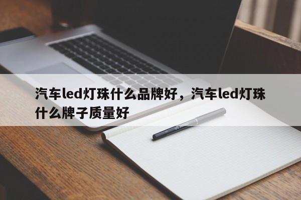 汽车led灯珠什么品牌好，汽车led灯珠什么牌子质量好-第1张图片-LED灯珠-LED灯珠贴片-LED灯珠厂家台宏光电